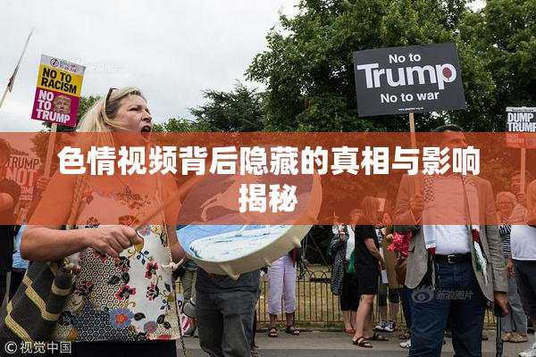 色情视频背后隐藏的真相与影响揭秘