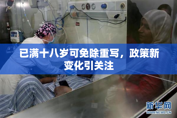 已满十八岁可免除重写，政策新变化引关注