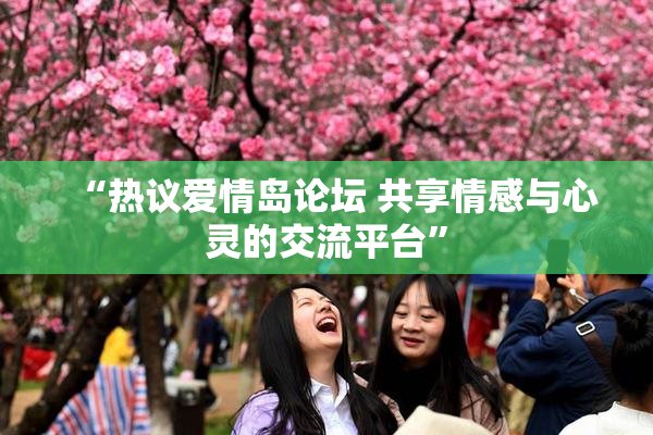 “热议爱情岛论坛 共享情感与心灵的交流平台”