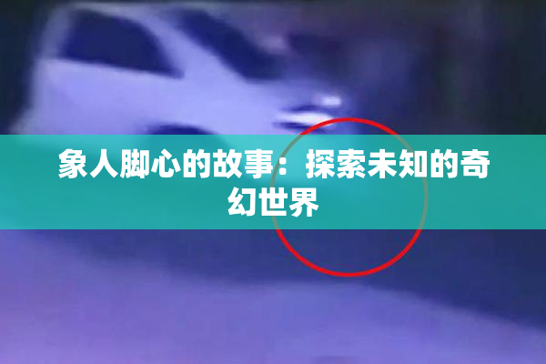 象人脚心的故事：探索未知的奇幻世界