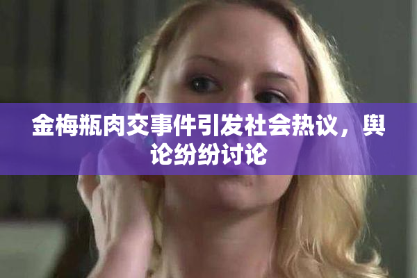 金梅瓶肉交事件引发社会热议，舆论纷纷讨论