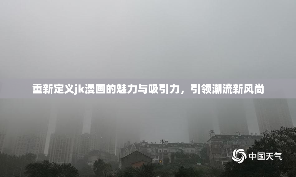 重新定义jk漫画的魅力与吸引力，引领潮流新风尚