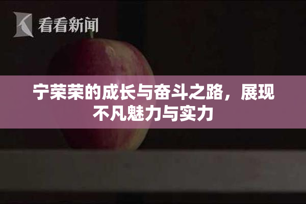 宁荣荣的成长与奋斗之路，展现不凡魅力与实力