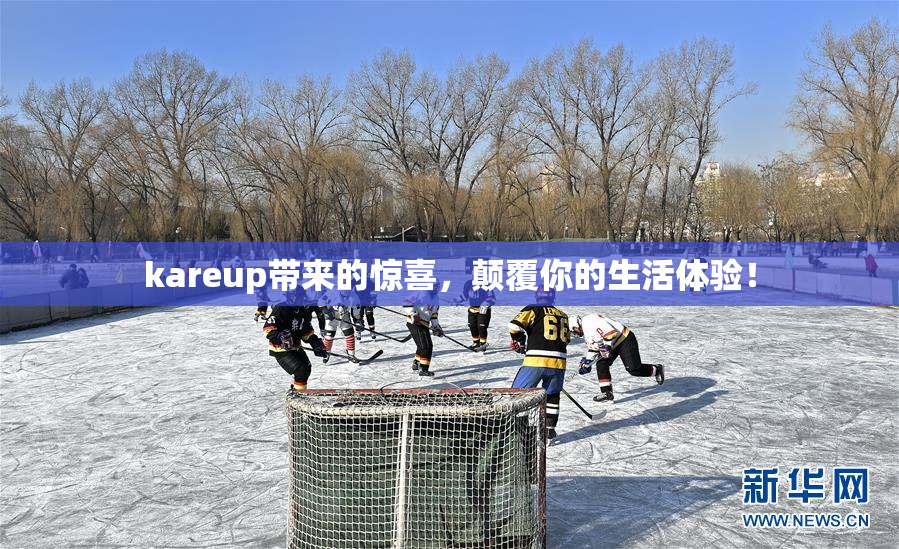 kareup带来的惊喜，颠覆你的生活体验！