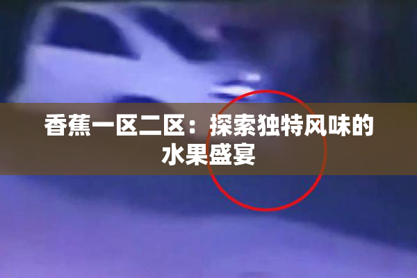 香蕉一区二区：探索独特风味的水果盛宴