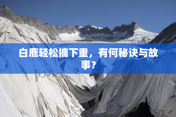 白鹿轻松摘下重，有何秘诀与故事？