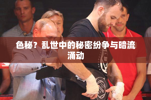 色秘？乱世中的秘密纷争与暗流涌动