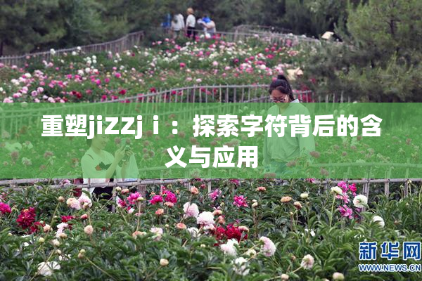 重塑jiZZjⅰ：探索字符背后的含义与应用