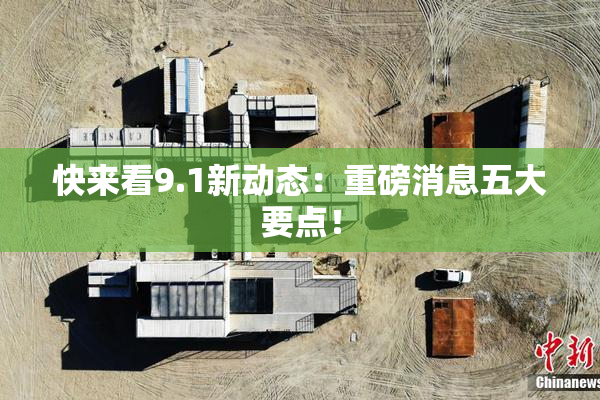 快来看9.1新动态：重磅消息五大要点！