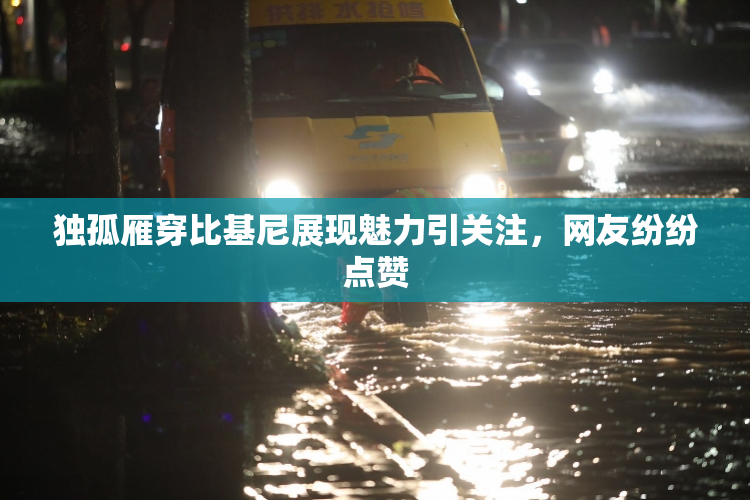 独孤雁穿比基尼展现魅力引关注，网友纷纷点赞