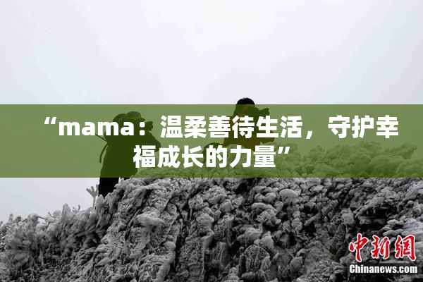 “mama：温柔善待生活，守护幸福成长的力量”