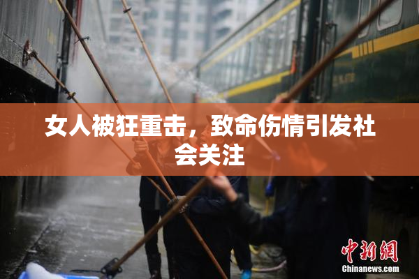 女人被狂重击，致命伤情引发社会关注