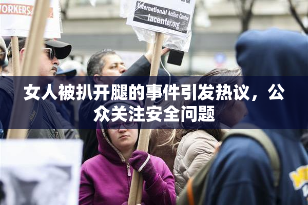 女人被扒开腿的事件引发热议，公众关注安全问题