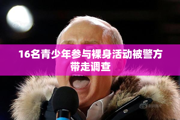16名青少年参与裸身活动被警方带走调查