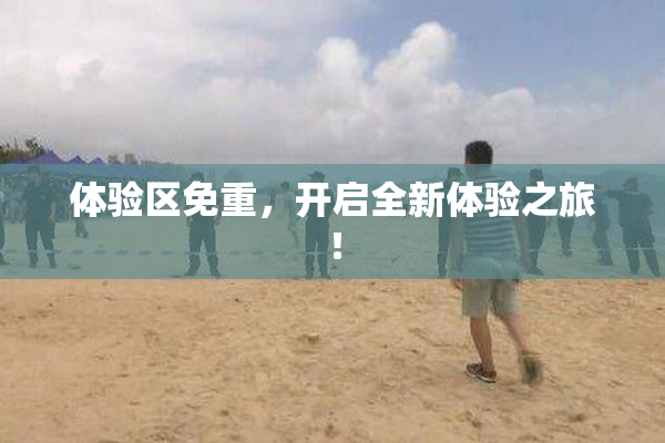 体验区免重，开启全新体验之旅！
