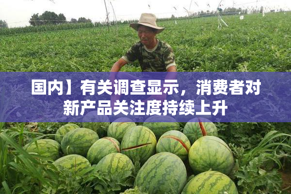 国内】有关调查显示，消费者对新产品关注度持续上升