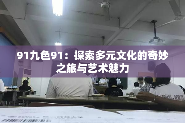 91九色91：探索多元文化的奇妙之旅与艺术魅力