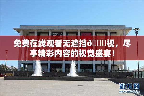 免费在线观看无遮挡🔞视，尽享精彩内容的视觉盛宴！
