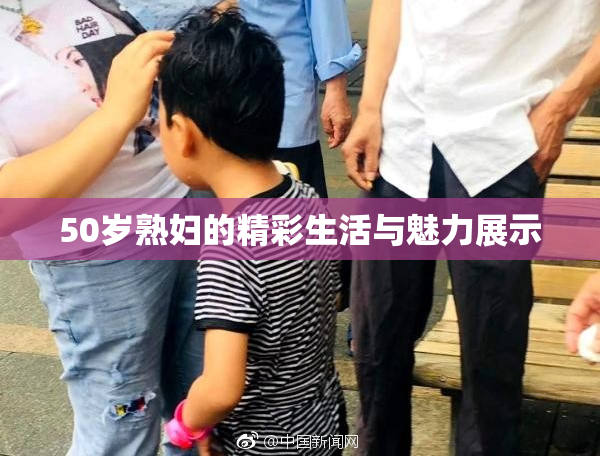 50岁熟妇的精彩生活与魅力展示