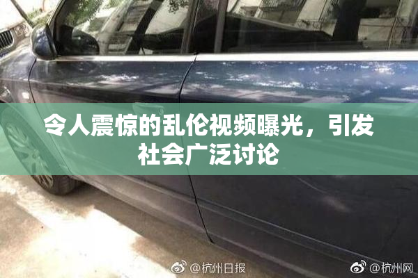 令人震惊的乱伦视频曝光，引发社会广泛讨论