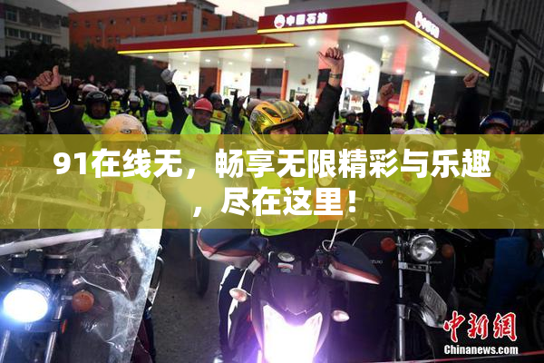 91在线无，畅享无限精彩与乐趣，尽在这里！