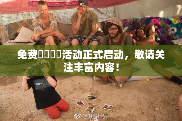 免费❌‌❌‌活动正式启动，敬请关注丰富内容！