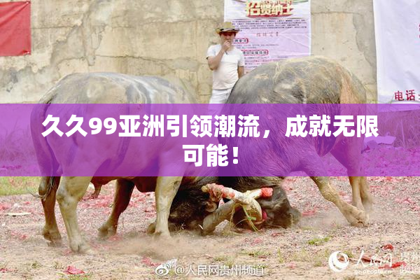 久久99亚洲引领潮流，成就无限可能！
