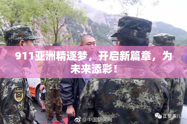 911亚洲精逐梦，开启新篇章，为未来添彩！