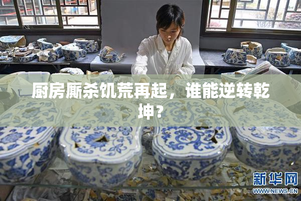 厨房厮杀饥荒再起，谁能逆转乾坤？