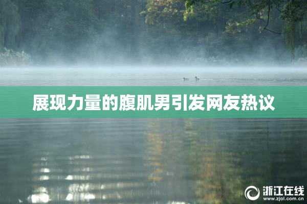 展现力量的腹肌男引发网友热议
