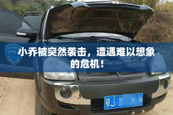 小乔被突然袭击，遭遇难以想象的危机！