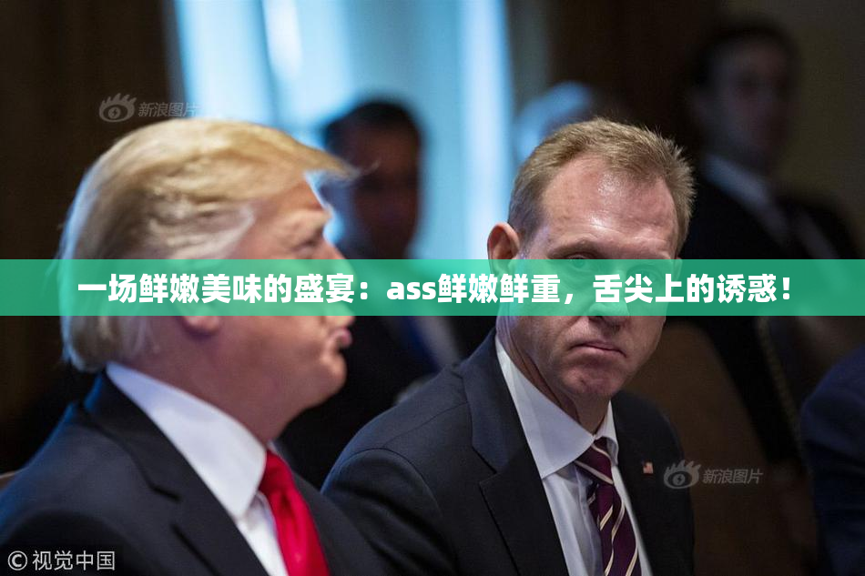 一场鲜嫩美味的盛宴：ass鲜嫩鲜重，舌尖上的诱惑！
