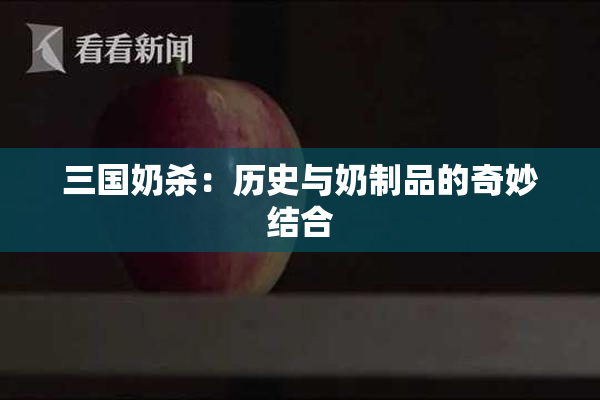 三国奶杀：历史与奶制品的奇妙结合