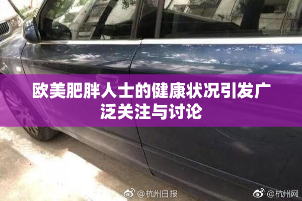 欧美肥胖人士的健康状况引发广泛关注与讨论