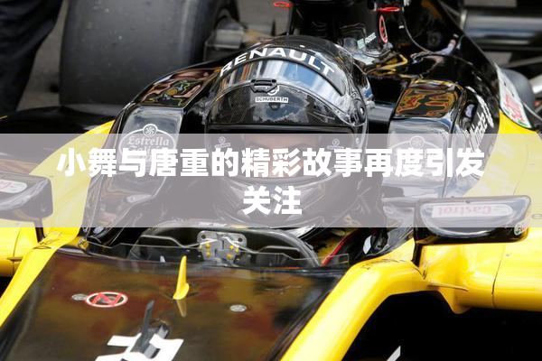 小舞与唐重的精彩故事再度引发关注