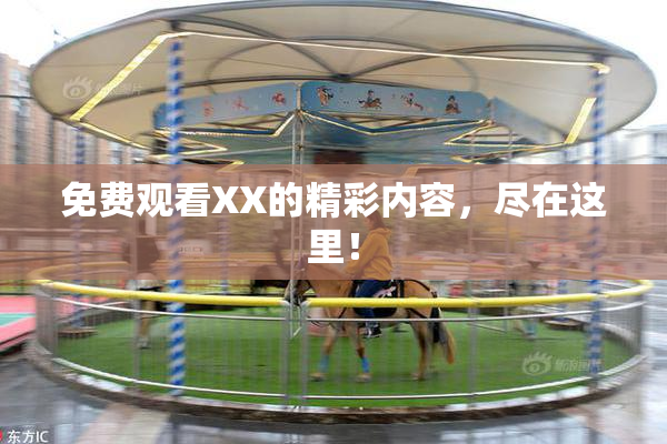 免费观看XX的精彩内容，尽在这里！