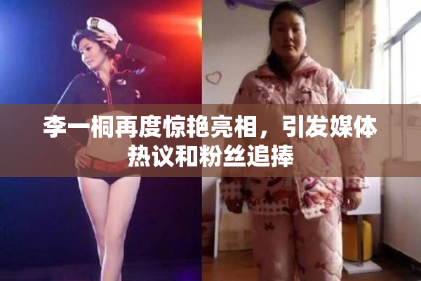 李一桐再度惊艳亮相，引发媒体热议和粉丝追捧