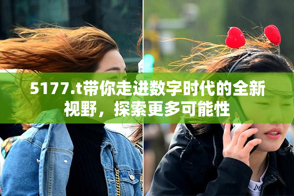 5177.t带你走进数字时代的全新视野，探索更多可能性