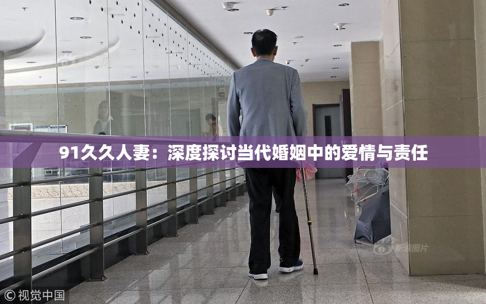 91久久人妻：深度探讨当代婚姻中的爱情与责任