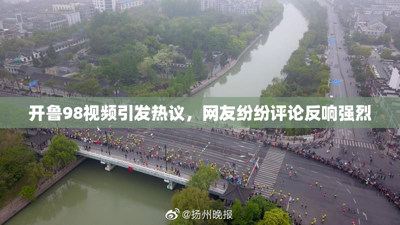 开鲁98视频引发热议，网友纷纷评论反响强烈