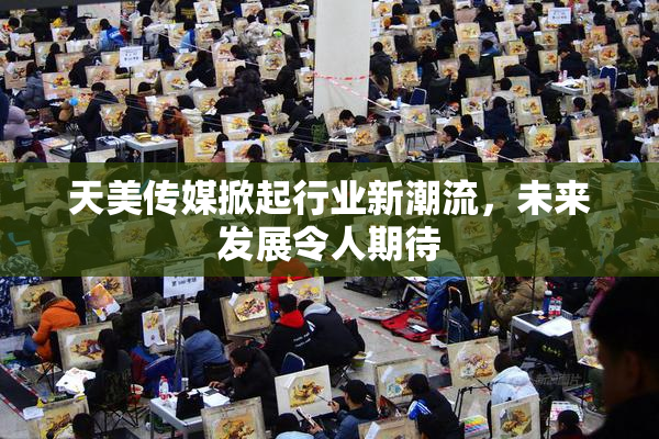 天美传媒掀起行业新潮流，未来发展令人期待