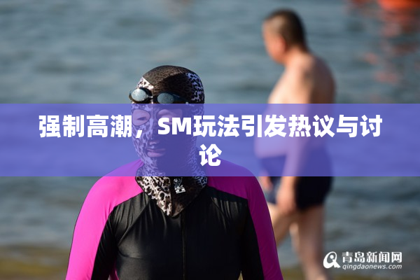 强制高潮，SM玩法引发热议与讨论