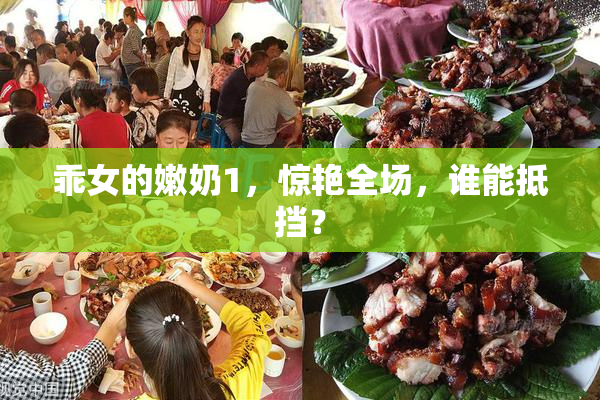 乖女的嫩奶1，惊艳全场，谁能抵挡？