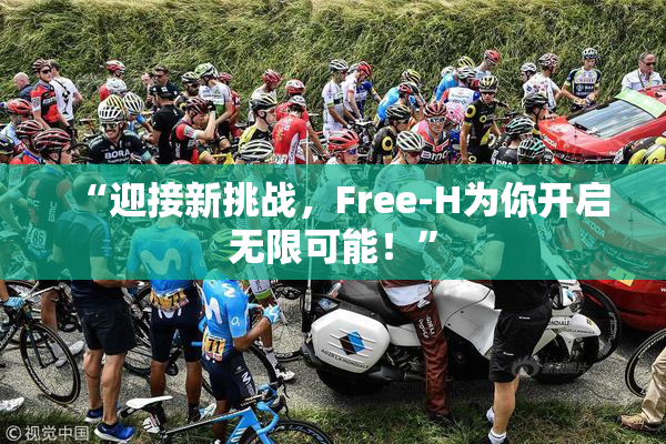 “迎接新挑战，Free-H为你开启无限可能！”