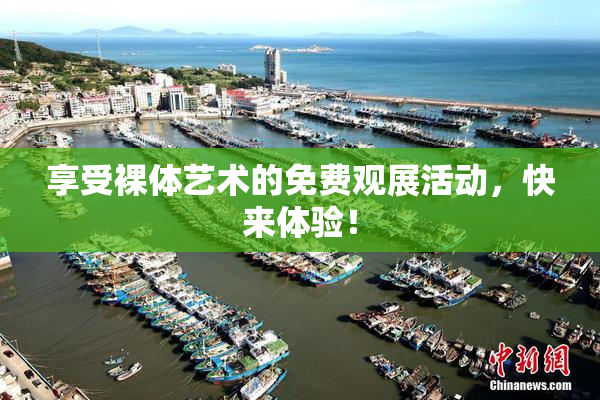 享受裸体艺术的免费观展活动，快来体验！