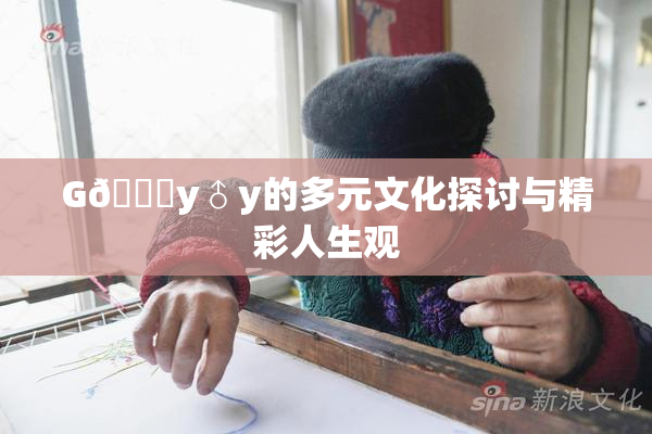 G🈚y♂y的多元文化探讨与精彩人生观