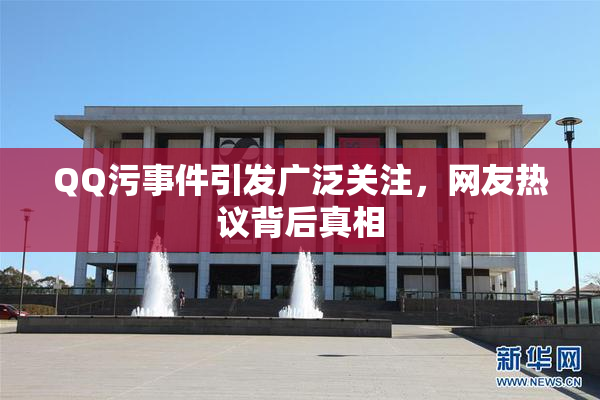 QQ污事件引发广泛关注，网友热议背后真相
