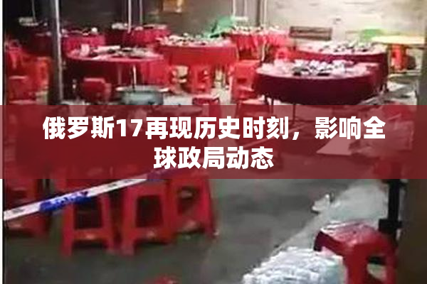 俄罗斯17再现历史时刻，影响全球政局动态