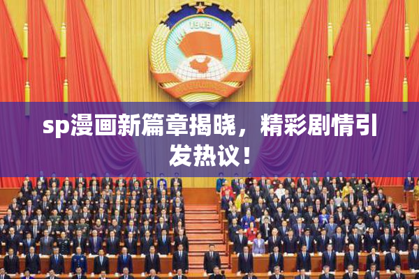 sp漫画新篇章揭晓，精彩剧情引发热议！