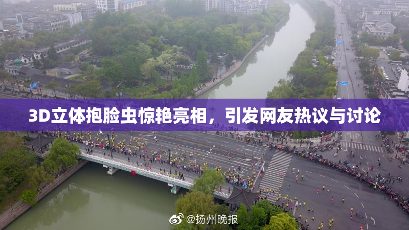 3D立体抱脸虫惊艳亮相，引发网友热议与讨论